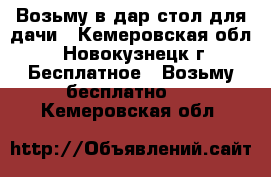 Возьму в дар стол для дачи - Кемеровская обл., Новокузнецк г. Бесплатное » Возьму бесплатно   . Кемеровская обл.